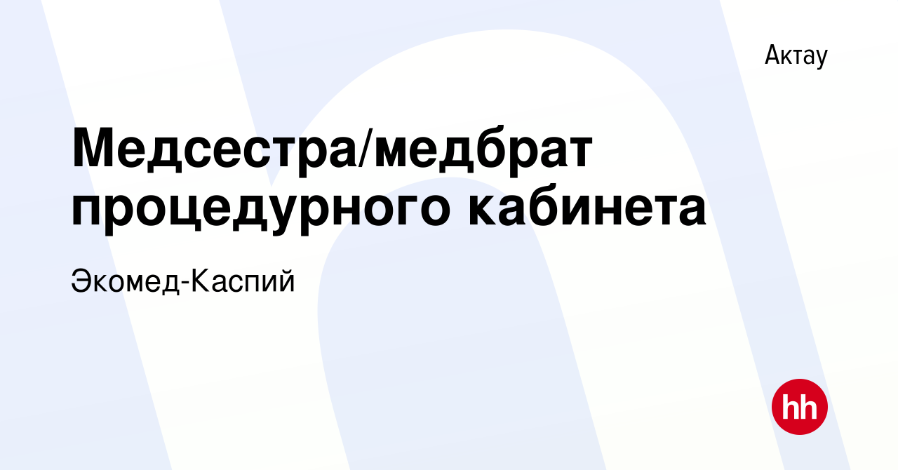 Вакансия Медсестра/медбрат процедурного кабинета в Актау, работа в компании  Экомед-Каспий (вакансия в архиве c 30 декабря 2023)