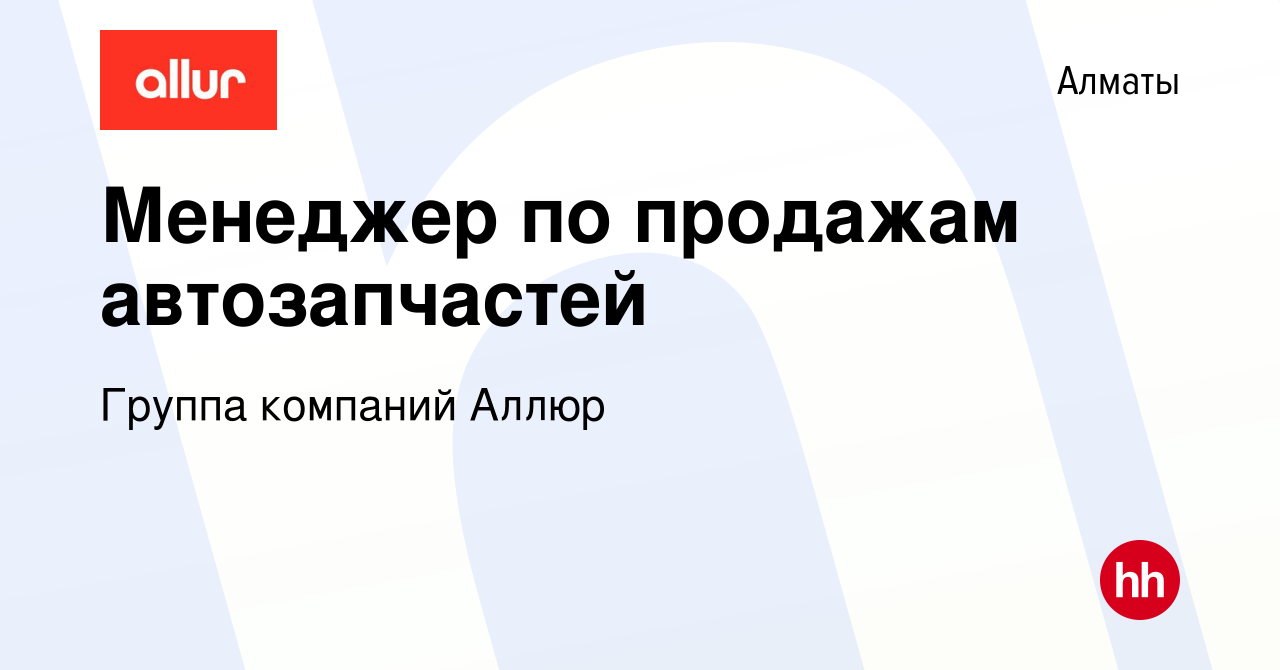 Вакансия Менеджер по продажам автозапчастей в Алматы, работа в компании  Группа компаний Аллюр (вакансия в архиве c 25 декабря 2023)