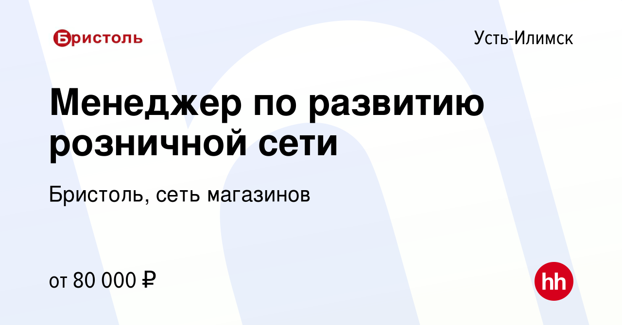 Вакансия Менеджер по развитию розничной сети в Усть-Илимске, работа в  компании Бристоль, сеть магазинов (вакансия в архиве c 19 января 2024)