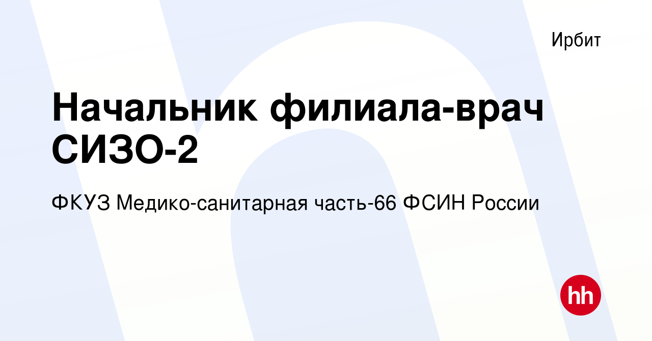 Вакансия Начальник филиала-врач СИЗО-2 в Ирбите, работа в компании ФКУЗ  Медико-санитарная часть-66 ФСИН России