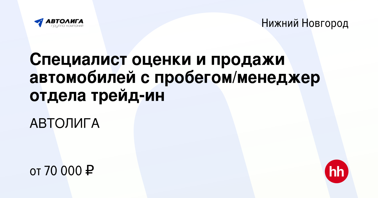 Вакансия Специалист оценки и продажи автомобилей с пробегом/менеджер отдела  трейд-ин в Нижнем Новгороде, работа в компании АВТОЛИГА (вакансия в архиве  c 26 апреля 2024)