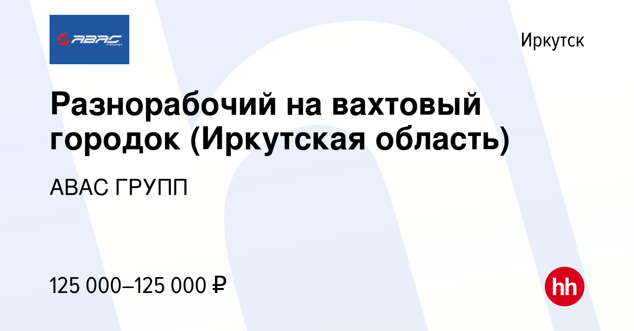 Вакансия Разнорабочий на вахтовый городок (Иркутская область) в Иркутске,  работа в компании АВАС ГРУПП (вакансия в архиве c 6 декабря 2023)