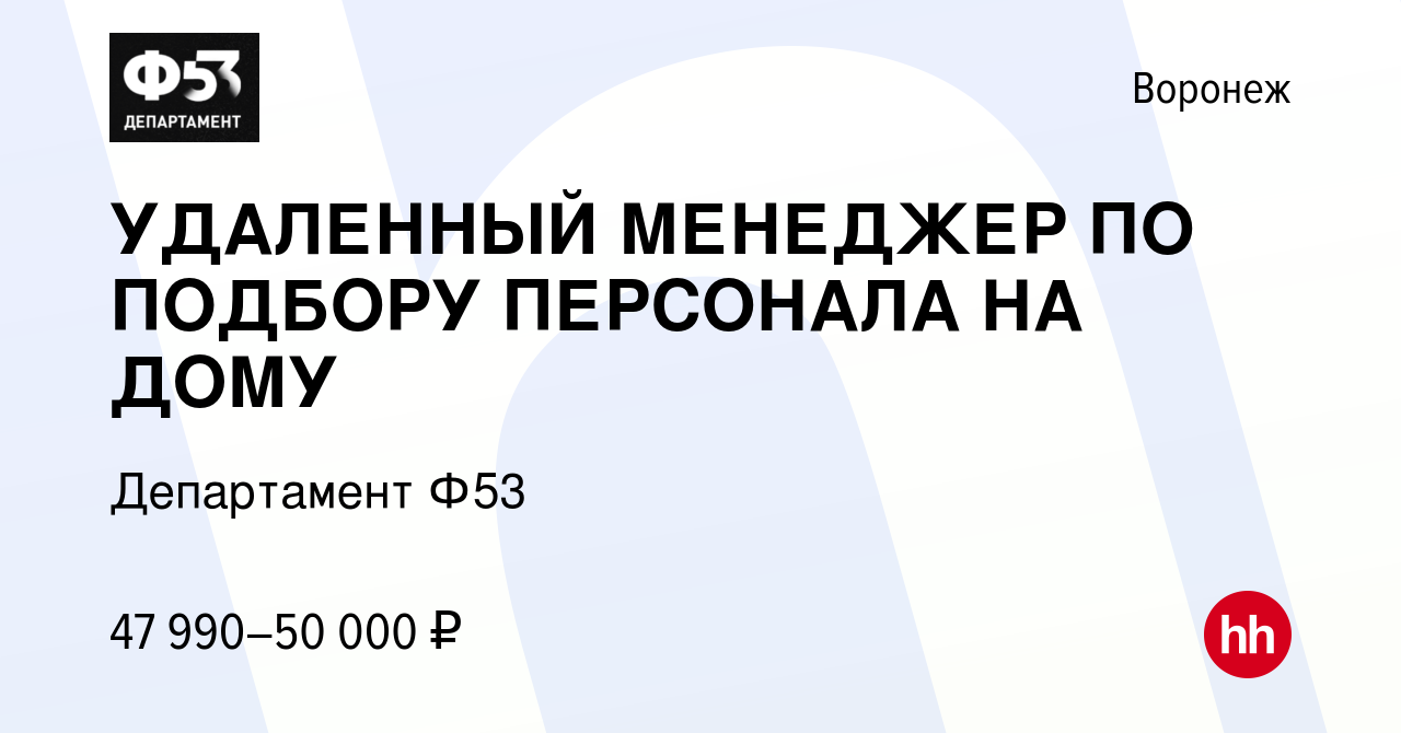 Вакансия УДАЛЕННЫЙ МЕНЕДЖЕР ПО ПОДБОРУ ПЕРСОНАЛА НА ДОМУ в Воронеже, работа  в компании Департамент Ф53 (вакансия в архиве c 9 января 2024)