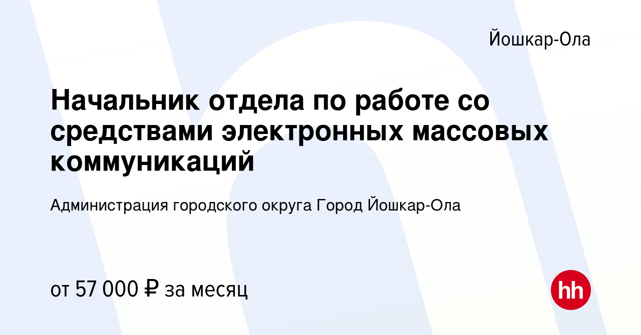 Вакансия Начальник отдела по работе со средствами электронных массовых  коммуникаций в Йошкар-Оле, работа в компании Администрация городского  округа Город Йошкар-Ола (вакансия в архиве c 11 декабря 2023)