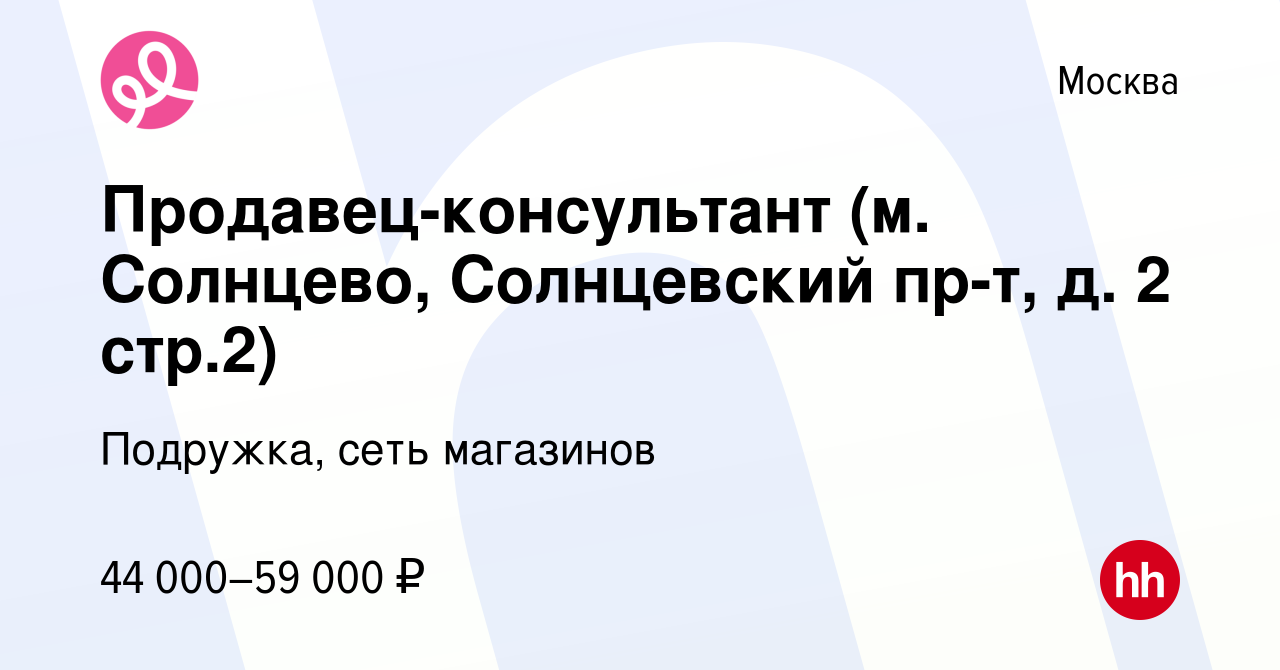 Вакансия Продавец-консультант (м. Солнцево, Солнцевский пр-т, д. 2 стр.2) в  Москве, работа в компании Подружка, сеть магазинов (вакансия в архиве c 10  января 2024)