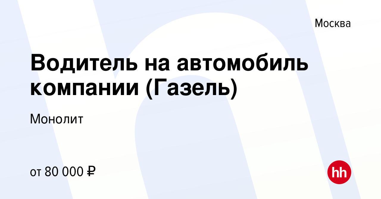 Вакансия Водитель на автомобиль компании (Газель) в Москве, работа в  компании Монолит (вакансия в архиве c 10 января 2024)