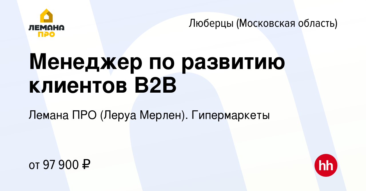 Вакансия Менеджер по развитию клиентов B2B в Люберцах, работа в компании Леруа  Мерлен. Гипермаркеты (вакансия в архиве c 18 декабря 2023)