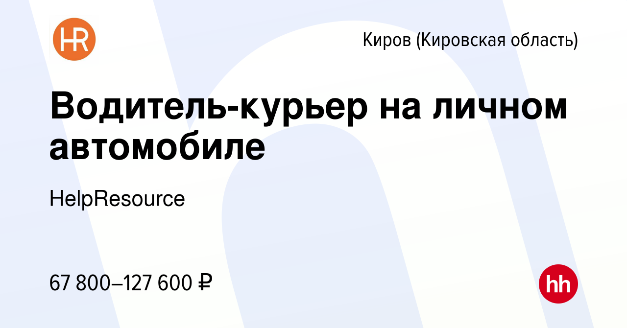 Вакансия Водитель-курьер на личном автомобиле в Кирове (Кировская область),  работа в компании HelpResource (вакансия в архиве c 10 января 2024)