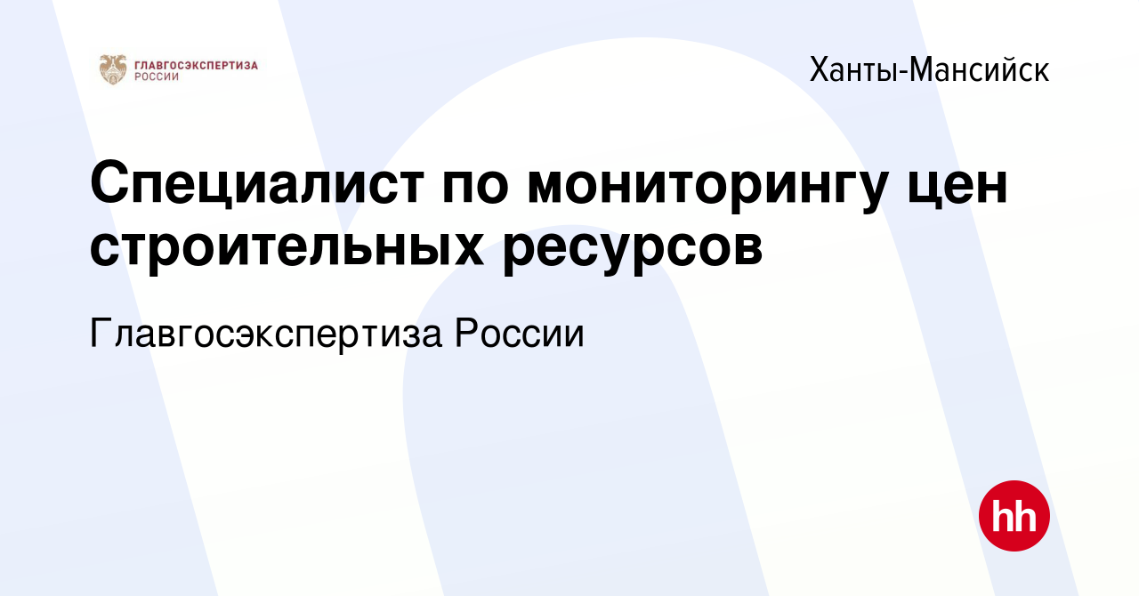 Вакансия Специалист по мониторингу цен строительных ресурсов в Ханты-Мансийске,  работа в компании Главгосэкспертиза России (вакансия в архиве c 16 января  2024)