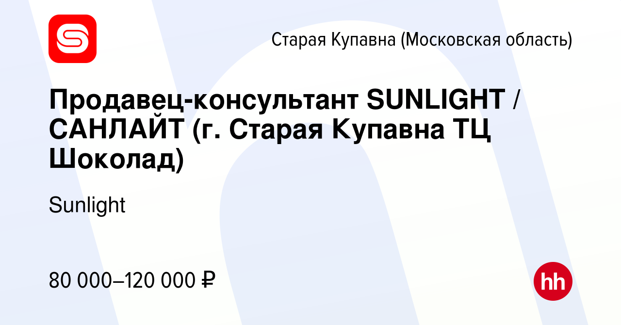 Вакансия Продавец-консультант SUNLIGHT / САНЛАЙТ (г. Старая Купавна ТЦ  Шоколад) в Старой Купавне, работа в компании Sunlight (вакансия в архиве c  9 января 2024)