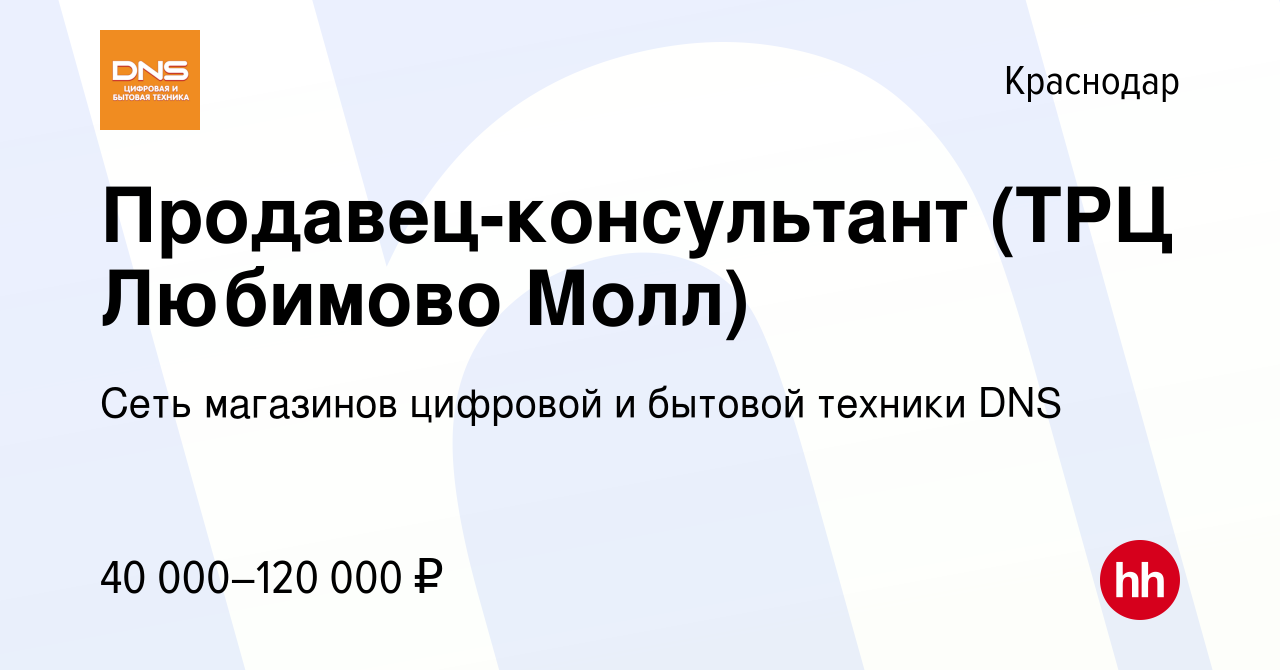 Вакансия Продавец-консультант (ТРЦ Любимово Молл) в Краснодаре, работа в  компании Сеть магазинов цифровой и бытовой техники DNS (вакансия в архиве c  29 января 2024)