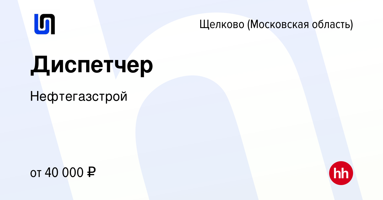 Вакансия Диспетчер в Щелково, работа в компании Нефтегазстрой (вакансия в  архиве c 24 января 2024)