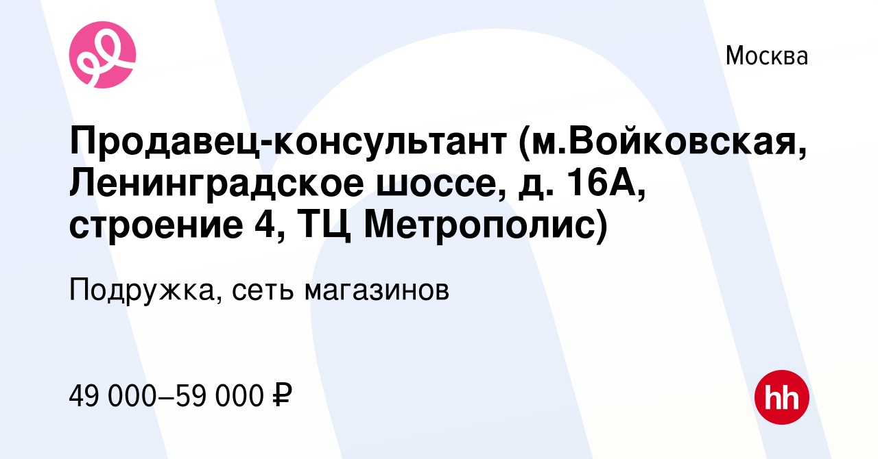 Вакансия Продавец-консультант (м.Войковская, Ленинградское шоссе, д. 16А,  строение 4, ТЦ Метрополис) в Москве, работа в компании Подружка, сеть  магазинов (вакансия в архиве c 10 января 2024)