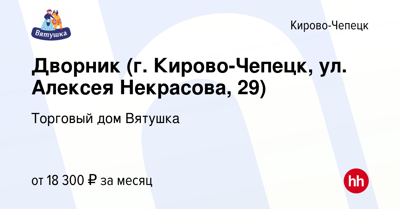 Вакансия Дворник (г. Кирово-Чепецк, ул. Алексея Некрасова, 29) в  Кирово-Чепецке, работа в компании Торговый дом Вятушка (вакансия в архиве c  8 декабря 2023)