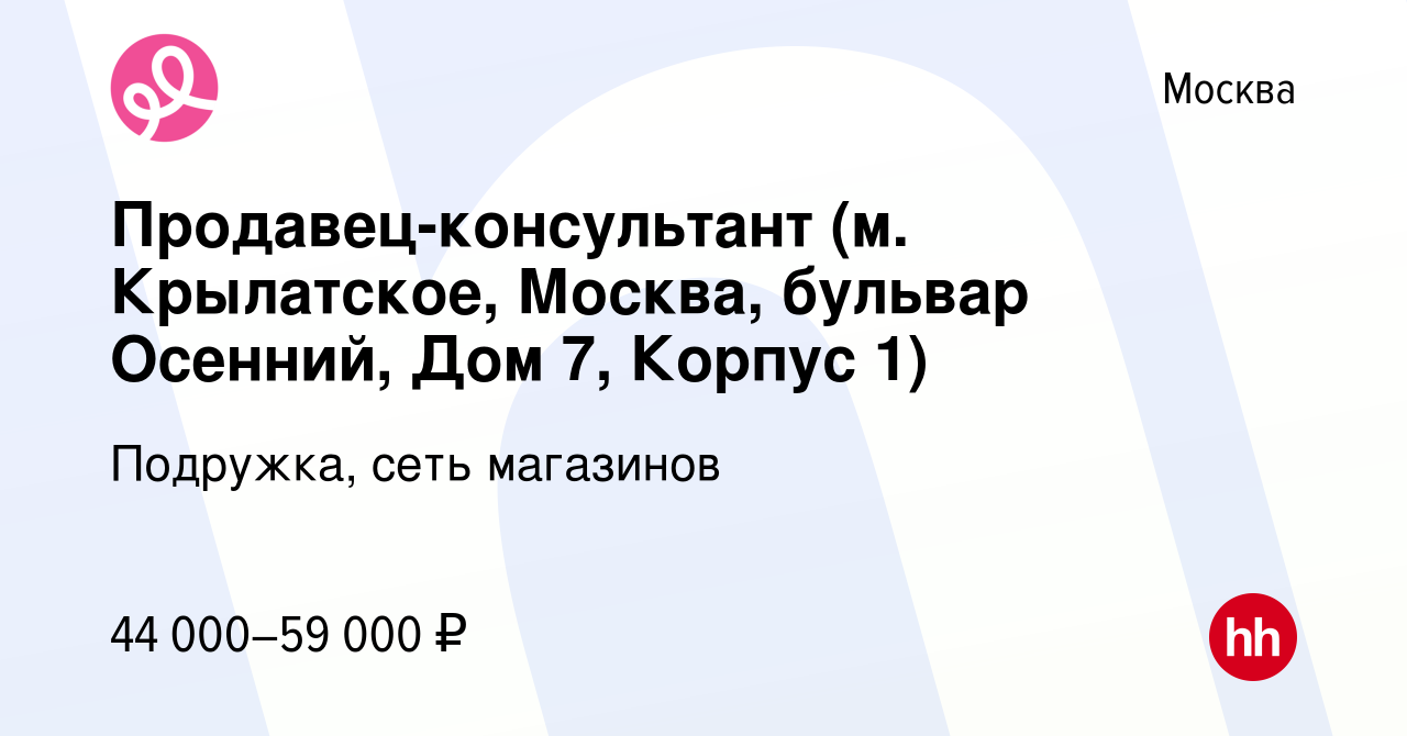 Вакансия Продавец-консультант (м. Крылатское, Москва, бульвар Осенний, Дом 7,  Корпус 1) в Москве, работа в компании Подружка, сеть магазинов (вакансия в  архиве c 10 января 2024)