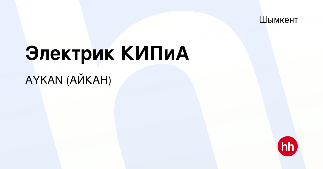 Вакансия Электрик КИПиА в Шымкенте, работа в компании AYKAN (АЙКАН)  (вакансия в архиве c 31 декабря 2023)