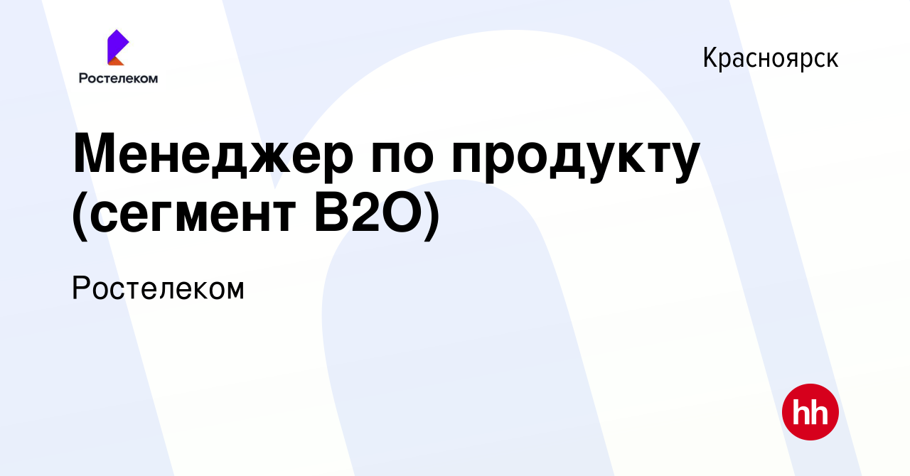 Вакансия Менеджер по продукту (сегмент B2O) в Красноярске, работа в  компании Ростелеком (вакансия в архиве c 7 февраля 2024)