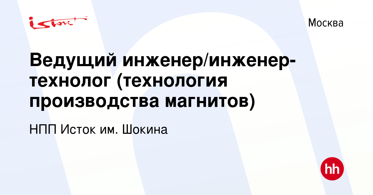 Вакансия Ведущий инженер/инженер-технолог (технология производства  магнитов) в Москве, работа в компании НПП Исток им. Шокина (вакансия в  архиве c 29 февраля 2024)