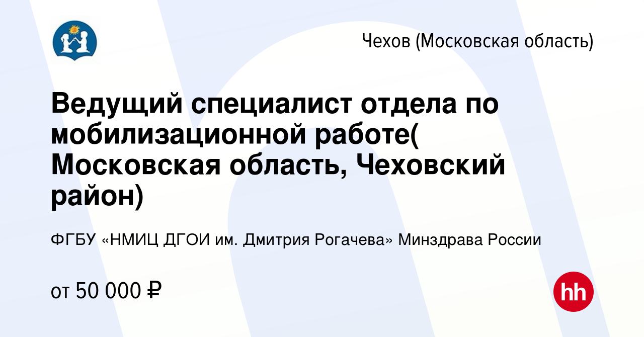 Вакансия Ведущий специалист отдела по мобилизационной работе( Московская  область, Чеховский район) в Чехове, работа в компании ФГБУ «НМИЦ ДГОИ им.  Дмитрия Рогачева» Минздрава России (вакансия в архиве c 14 февраля 2024)