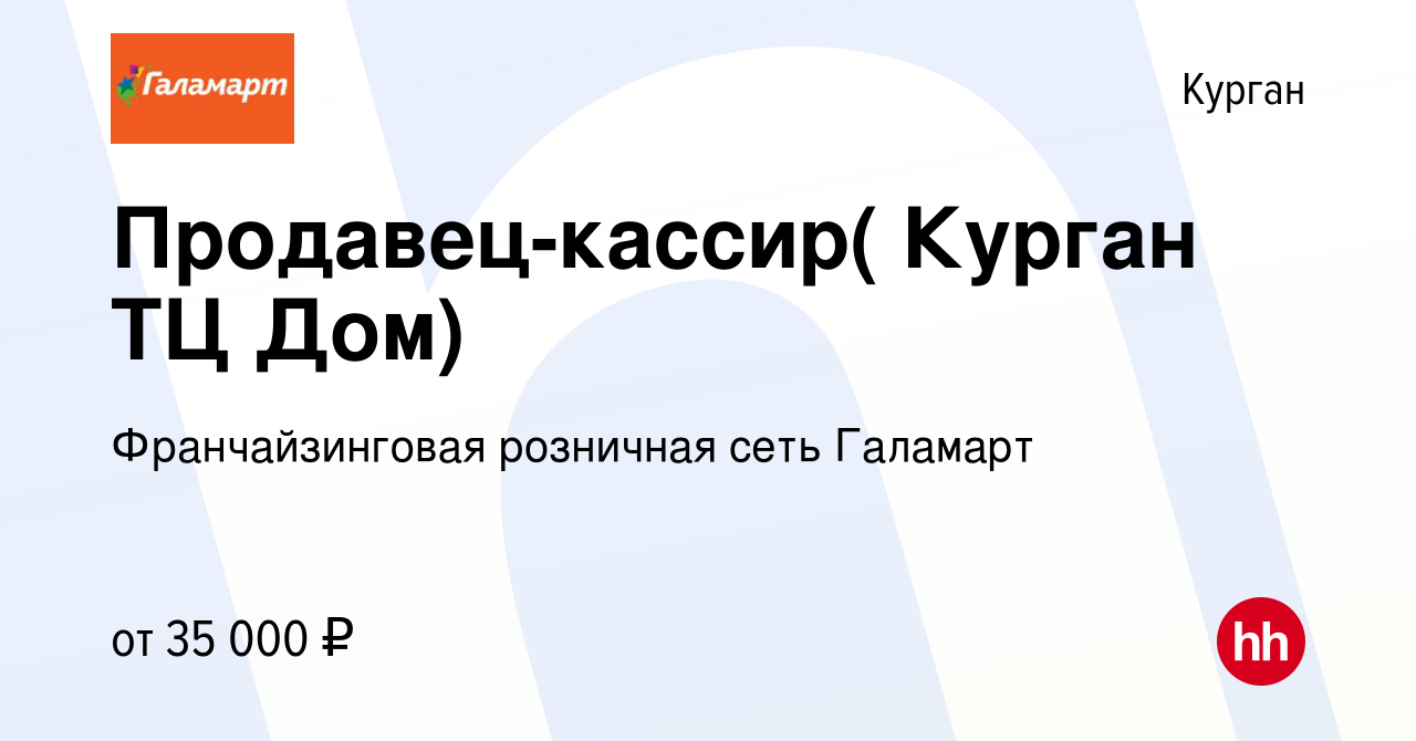 Вакансия Продавец-кассир( Курган ТЦ Дом) в Кургане, работа в компании  Франчайзинговая розничная сеть Галамарт (вакансия в архиве c 9 января 2024)