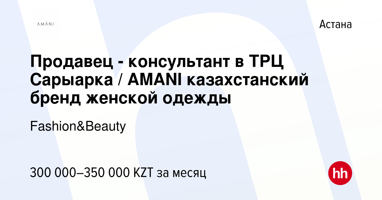 Вакансия Продавец - консультант в ТРЦ Сарыарка / AMANI казахстанский бренд  женской одежды в Астане, работа в компании Fashion&Beauty (вакансия в  архиве c 31 декабря 2023)