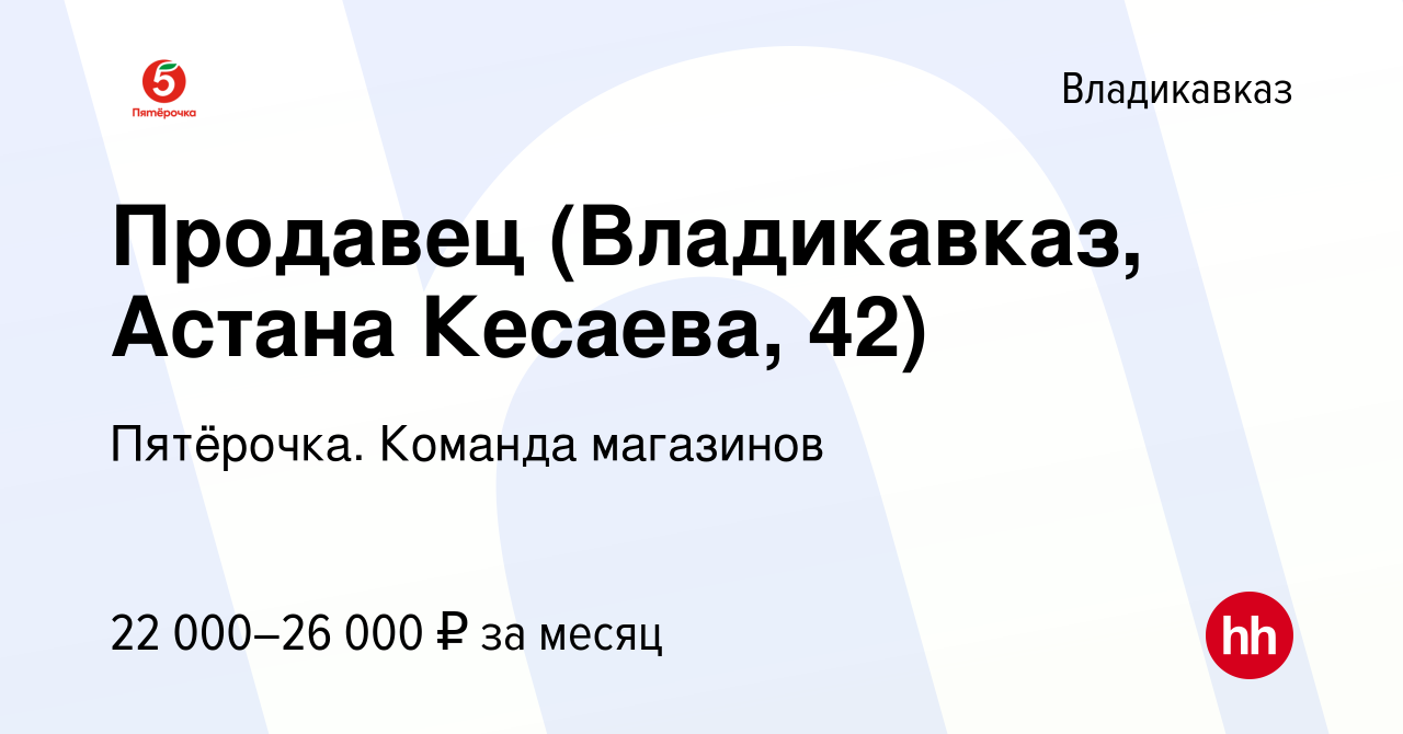 Вакансия Продавец (Владикавказ, Астана Кесаева, 42) во Владикавказе, работа  в компании Пятёрочка. Команда магазинов (вакансия в архиве c 10 января 2024)