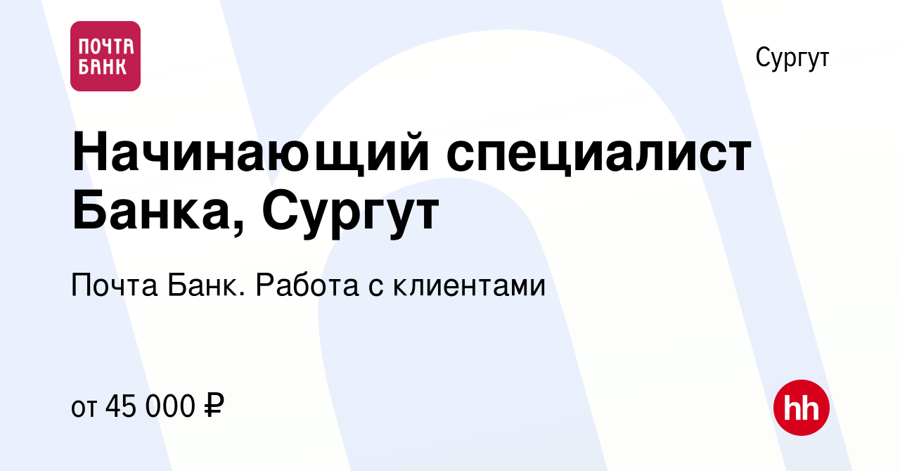 Вакансия Начинающий специалист Банка, Сургут в Сургуте, работа в компании  Почта Банк. Работа с клиентами (вакансия в архиве c 3 мая 2024)