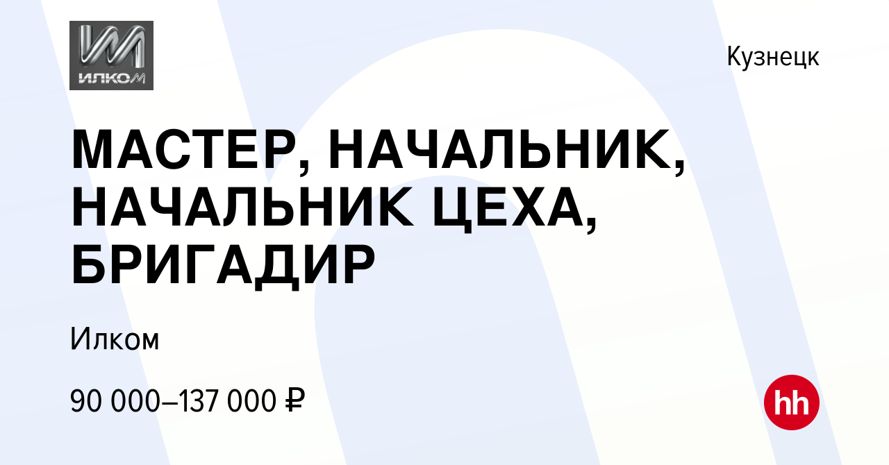 Вакансия МАСТЕР, НАЧАЛЬНИК, НАЧАЛЬНИК ЦЕХА, БРИГАДИР в Кузнецке, работа в  компании Илком (вакансия в архиве c 10 января 2024)