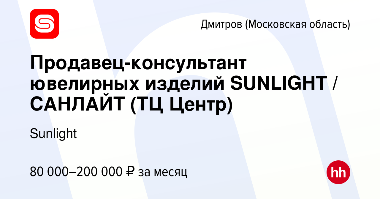 Вакансия Продавец-консультант ювелирных изделий SUNLIGHT / САНЛАЙТ (ТЦ  Центр) в Дмитрове, работа в компании Sunlight (вакансия в архиве c 10  января 2024)