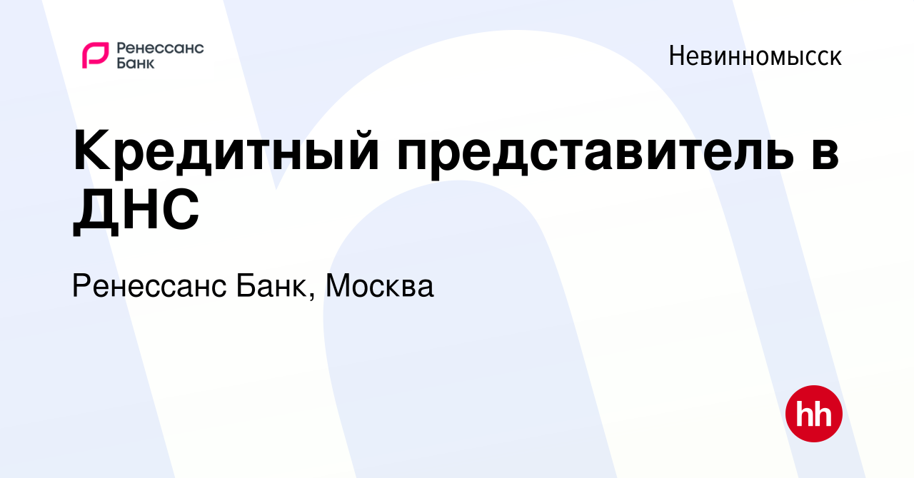 Вакансия Кредитный представитель в ДНС в Невинномысске, работа в компании  Ренессанс Банк, Москва (вакансия в архиве c 25 декабря 2023)