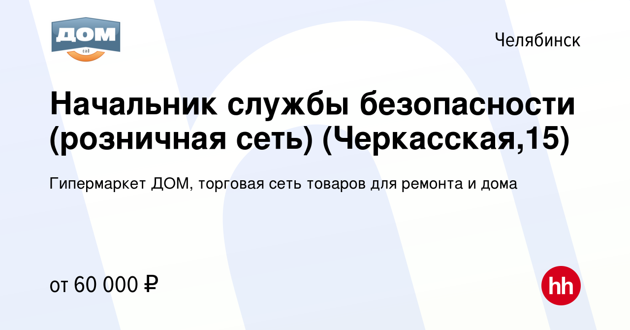 Вакансия Начальник службы безопасности (розничная сеть) (Черкасская,15) в  Челябинске, работа в компании Гипермаркет ДОМ, торговая сеть товаров для  ремонта и дома (вакансия в архиве c 13 декабря 2023)