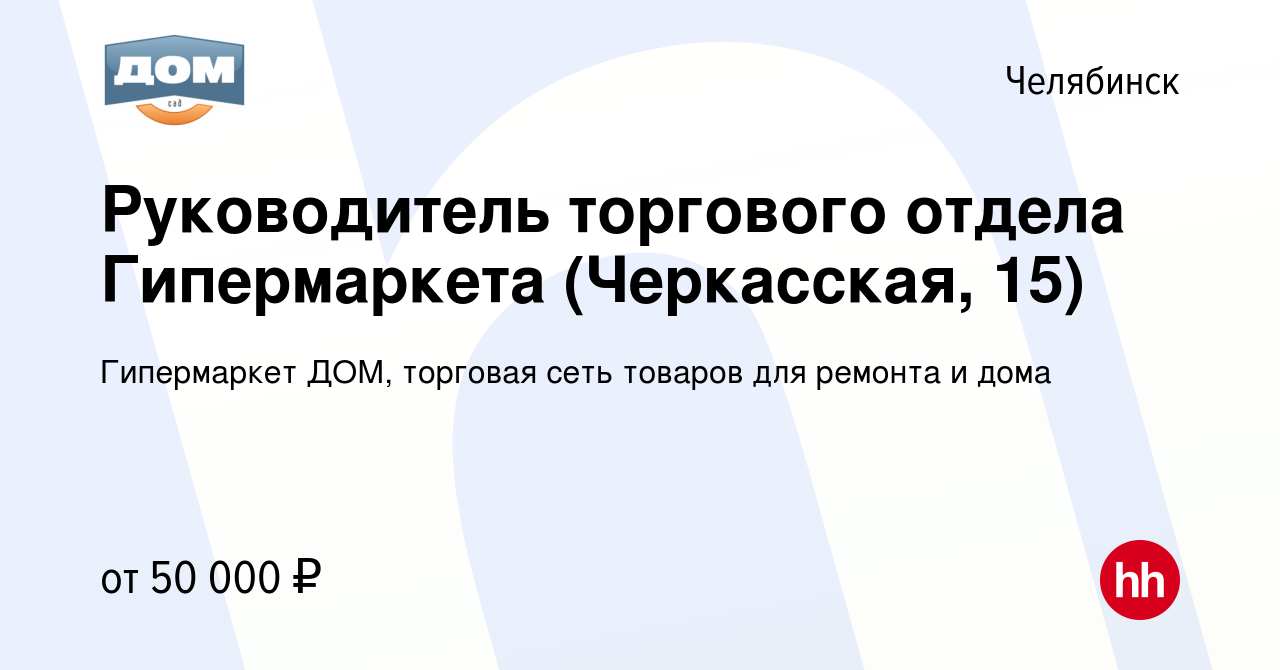 Вакансия Руководитель торгового отдела Гипермаркета (Черкасская, 15) в  Челябинске, работа в компании Гипермаркет ДОМ, торговая сеть товаров для  ремонта и дома (вакансия в архиве c 10 января 2024)