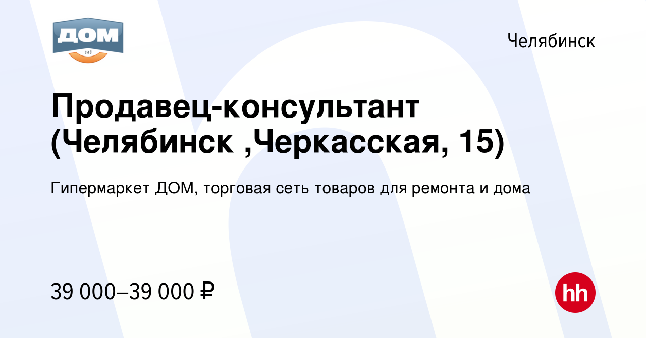 Вакансия Продавец-консультант (Челябинск ,Черкасская, 15) в Челябинске,  работа в компании Гипермаркет ДОМ, торговая сеть товаров для ремонта и дома  (вакансия в архиве c 10 января 2024)