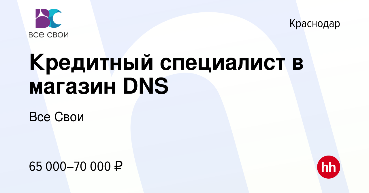 Вакансия Кредитный специалист в магазин DNS в Краснодаре, работа в компании  Все Свои (вакансия в архиве c 12 декабря 2023)