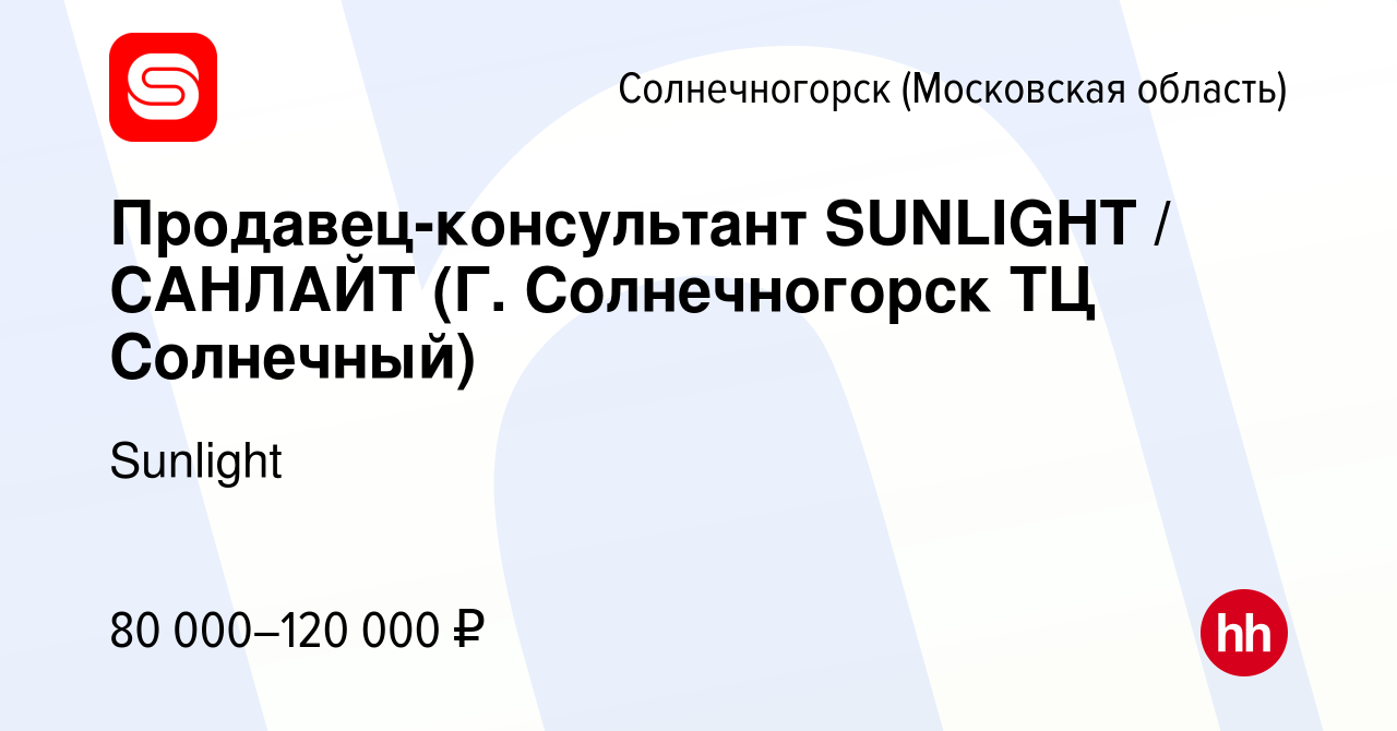 Вакансия Продавец-консультант SUNLIGHT / САНЛАЙТ (Г. Солнечногорск ТЦ  Солнечный) в Солнечногорске, работа в компании Sunlight (вакансия в архиве  c 11 декабря 2023)