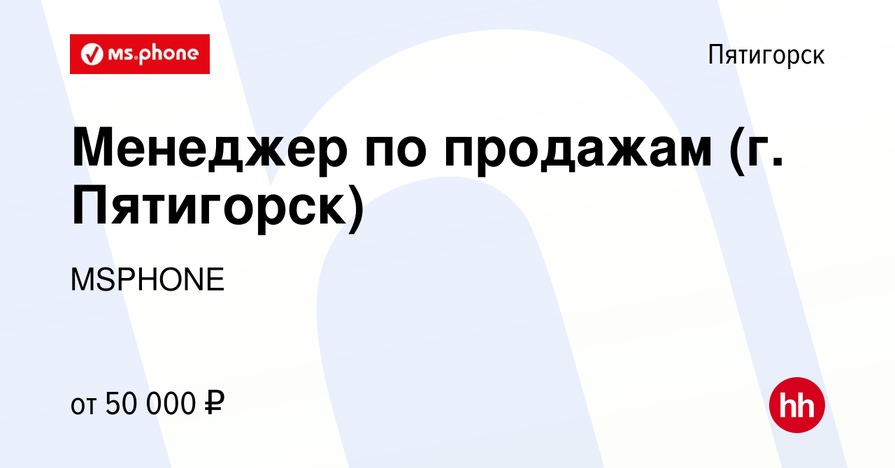 Вакансия Менеджер по продажам (г. Пятигорск) в Пятигорске, работа в  компании MSPHONE (вакансия в архиве c 10 января 2024)