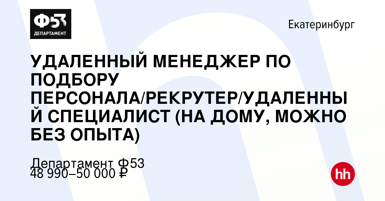 Вакансия УДАЛЕННЫЙ МЕНЕДЖЕР ПО ПОДБОРУ ПЕРСОНАЛА/РЕКРУТЕР/УДАЛЕННЫЙ  СПЕЦИАЛИСТ (НА ДОМУ, МОЖНО БЕЗ ОПЫТА) в Екатеринбурге, работа в компании  Департамент Ф53 (вакансия в архиве c 10 января 2024)