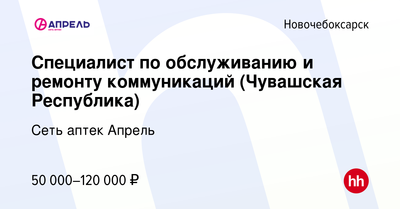 Вакансия Специалист по обслуживанию и ремонту коммуникаций (Чувашская  Республика) в Новочебоксарске, работа в компании Сеть аптек Апрель  (вакансия в архиве c 20 февраля 2024)