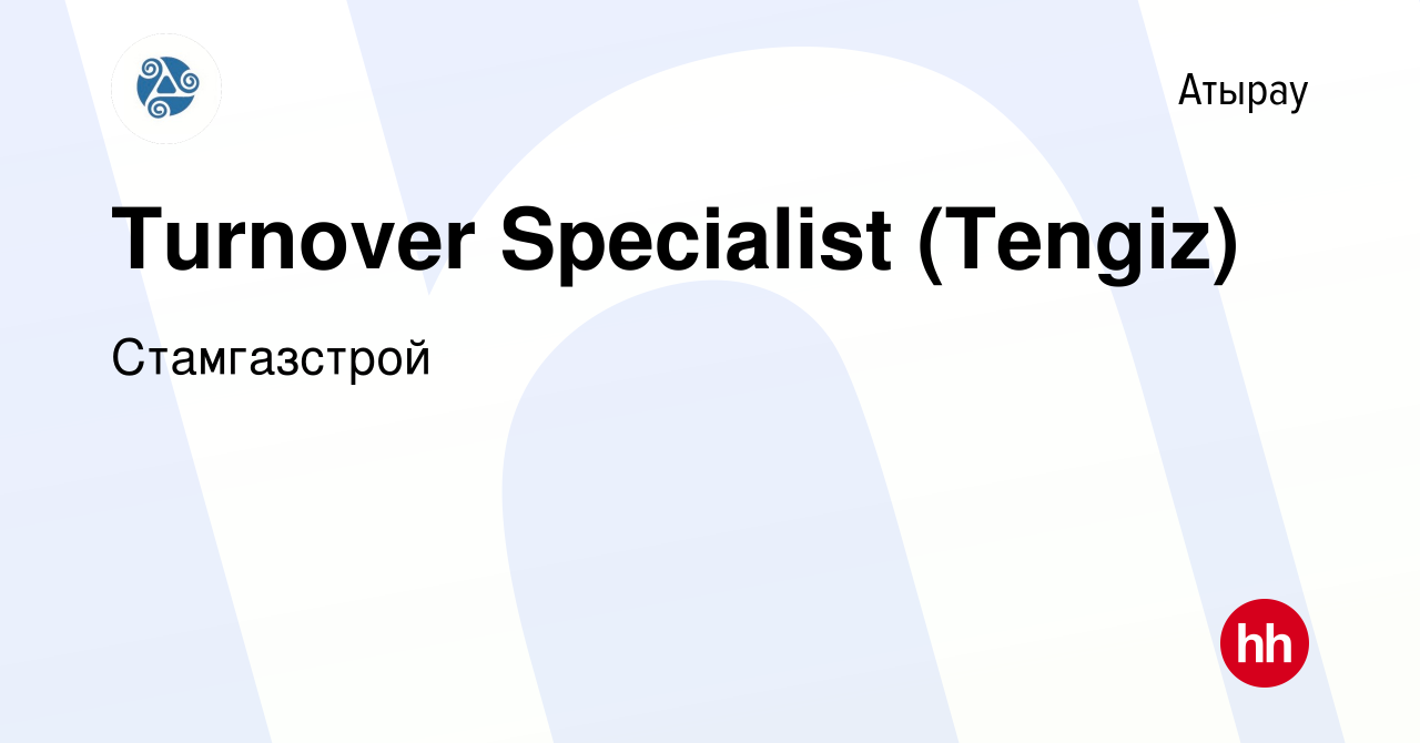 Вакансия Turnover Specialist (Tengiz) в Атырау, работа в компании  Стамгазстрой (вакансия в архиве c 31 декабря 2023)