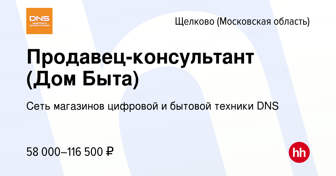 Вакансия Продавец-консультант (Дом Быта) в Щелково, работа в компании Сеть  магазинов цифровой и бытовой техники DNS (вакансия в архиве c 20 декабря  2023)