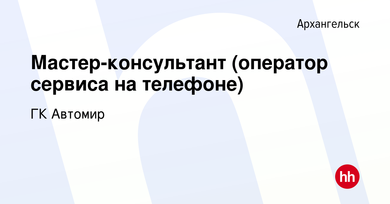 Вакансия Мастер-консультант (оператор сервиса на телефоне) в Архангельске,  работа в компании ГК Автомир (вакансия в архиве c 31 января 2024)