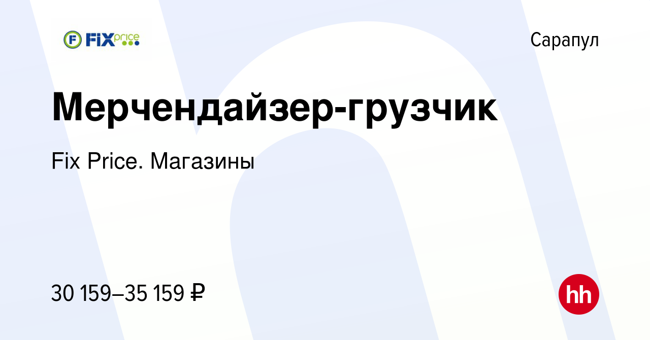 Вакансия Мерчендайзер-грузчик в Сарапуле, работа в компании Fix Price.  Магазины (вакансия в архиве c 10 января 2024)