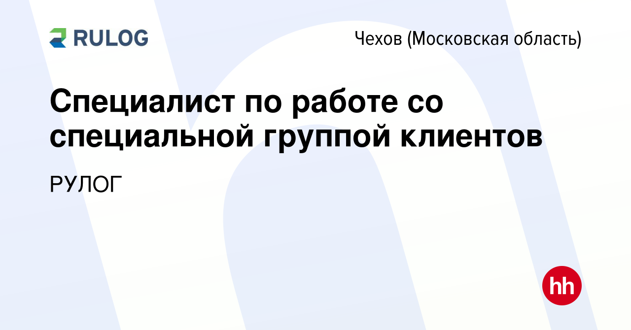 Вакансия Специалист по работе со специальной группой клиентов в Чехове,  работа в компании РУЛОГ (вакансия в архиве c 29 декабря 2023)