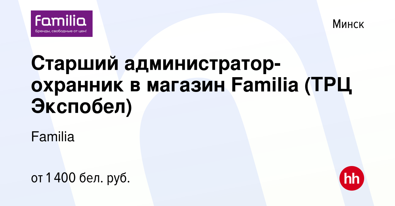 Вакансия Старший администратор-охранник в магазин Familia (ТРЦ Экспобел) в  Минске, работа в компании Familia (вакансия в архиве c 9 января 2024)