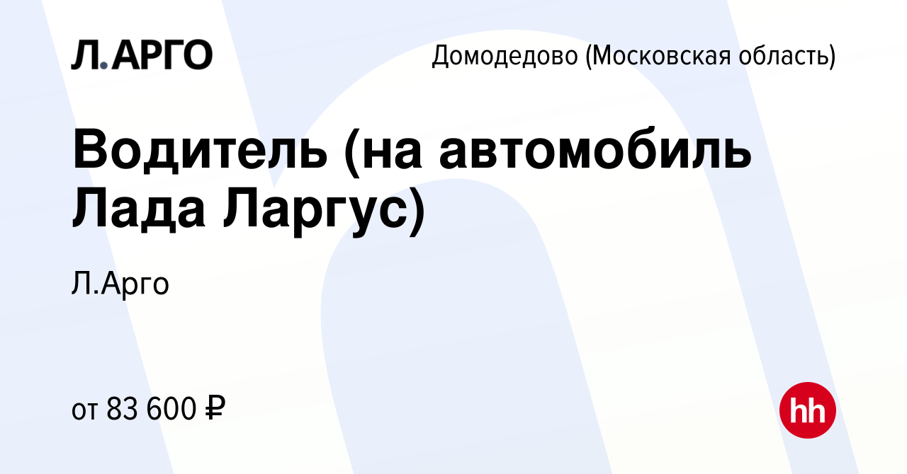 Вакансия Водитель (на автомобиль Лада Ларгус) в Домодедово, работа в  компании Л.Арго (вакансия в архиве c 27 декабря 2023)