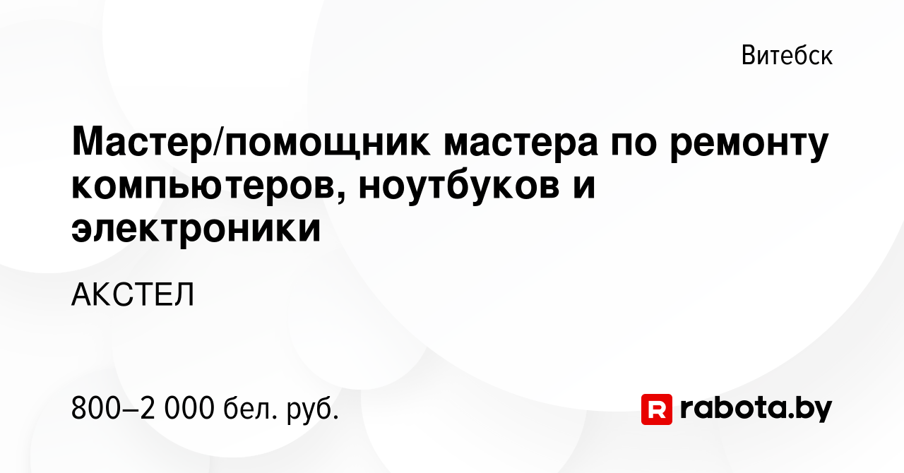 Вакансия Мастер/помощник мастера по ремонту компьютеров, ноутбуков и  электроники в Витебске, работа в компании АКСТЕЛ (вакансия в архиве c 31  декабря 2023)