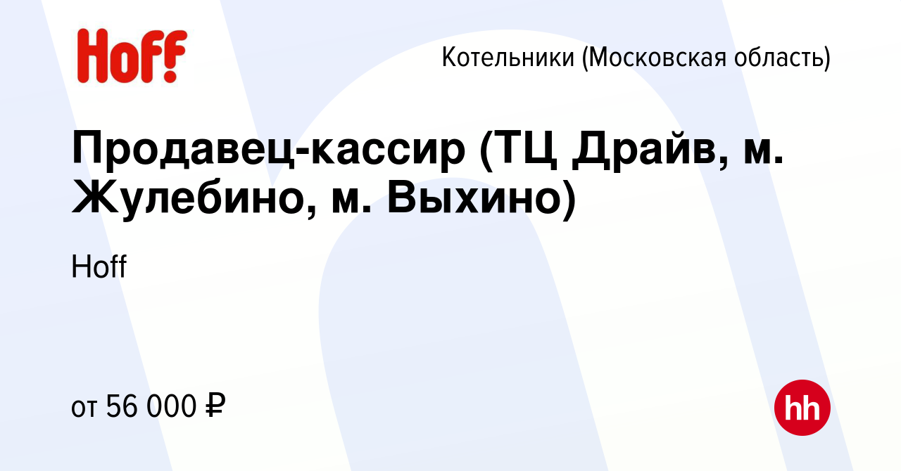 Вакансия Продавец-кассир (ТЦ Драйв, м. Жулебино, м. Выхино) в Котельниках,  работа в компании Hoff (вакансия в архиве c 10 января 2024)