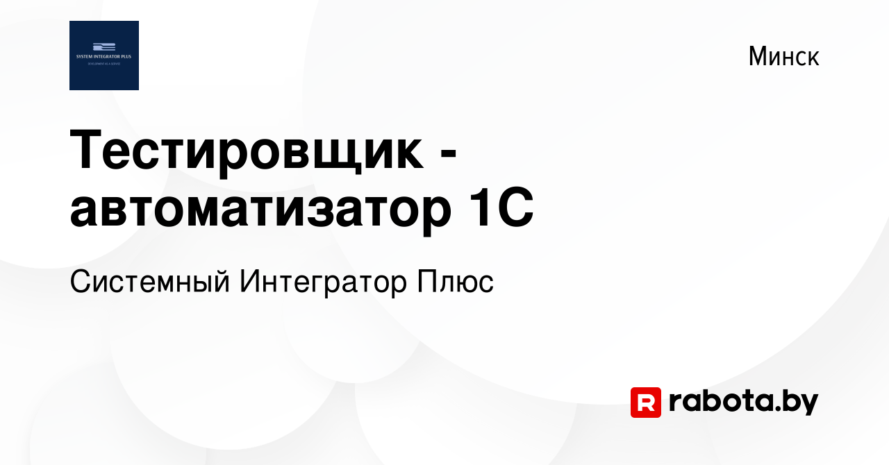 Вакансия Тестировщик - автоматизатор 1С в Минске, работа в компании  Системный Интегратор Плюс (вакансия в архиве c 31 декабря 2023)