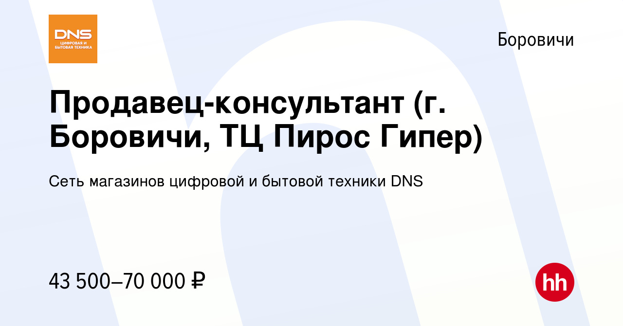 Вакансия Продавец-консультант (г. Боровичи, ТЦ Пирос Гипер) в Боровичах,  работа в компании Сеть магазинов цифровой и бытовой техники DNS (вакансия в  архиве c 27 декабря 2023)