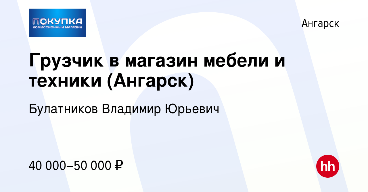 Вакансия Грузчик в магазин мебели и техники (Ангарск) в Ангарске, работа в  компании Булатников Владимир Юрьевич (вакансия в архиве c 6 февраля 2024)